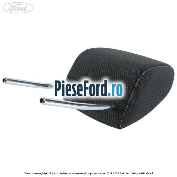 Tetiera scaun fata echipare daphne mondusmax Ford Grand C-Max 2011-2015 2.0 TDCi 136 cp UKDB diesel