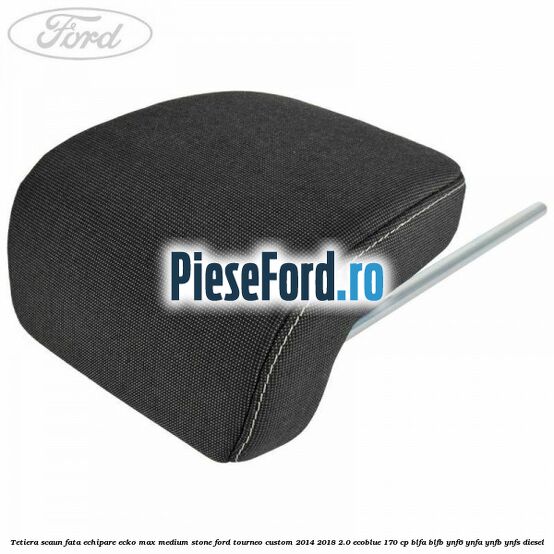 Tetiera scaun fata echipare ecko max medium stone Ford Tourneo Custom 2014-2018 2.0 EcoBlue 170 cp Tetiera scaun fata echipare ecko max medium stone Ford Tourneo Custom 2014-2018 2.0 EcoBlue 170 cp BLFA, BLFB, YNF6, YNFA, YNFB, YNFS diesel