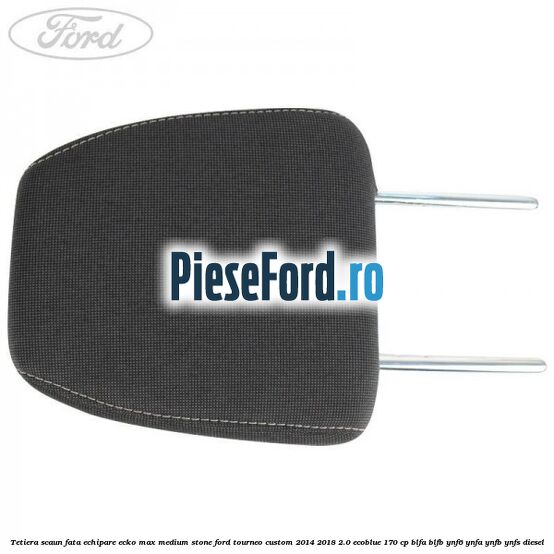 Tetiera scaun fata echipare ecko max medium stone Ford Tourneo Custom 2014-2018 2.0 EcoBlue 170 cp BLFA, BLFB, YNF6, YNFA, YNFB, YNFS diesel