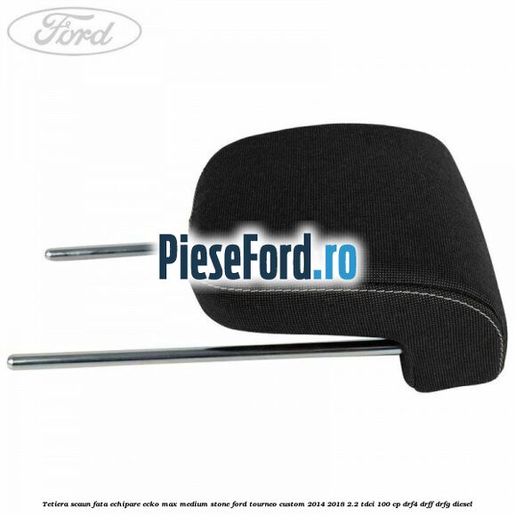 Tetiera scaun fata echipare ecko max medium stone Ford Tourneo Custom 2014-2018 2.2 TDCi 100 cp Tetiera scaun fata echipare ecko max medium stone Ford Tourneo Custom 2014-2018 2.2 TDCi 100 cp DRF4, DRFF, DRFG diesel