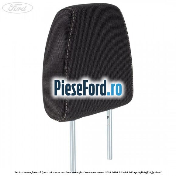 Tetiera scaun fata echipare ecko max medium stone Ford Tourneo Custom 2014-2018 2.2 TDCi 100 cp DRF4, DRFF, DRFG diesel