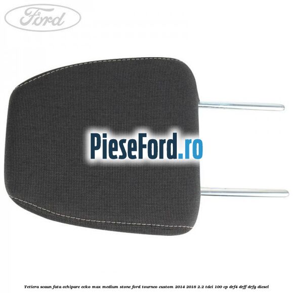 Tetiera scaun fata echipare ecko max medium stone Ford Tourneo Custom 2014-2018 2.2 TDCi 100 cp DRF4, DRFF, DRFG diesel