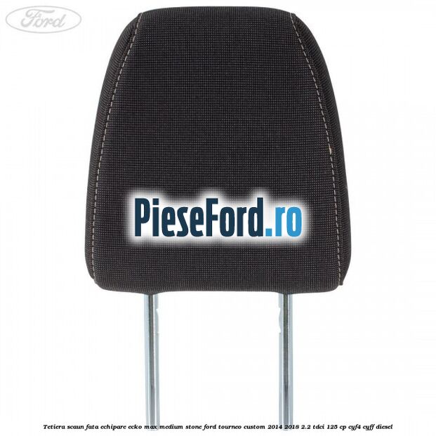 Tetiera scaun fata echipare ecko max medium stone Ford Tourneo Custom 2014-2018 2.2 TDCi 125 cp Tetiera scaun fata echipare ecko max medium stone Ford Tourneo Custom 2014-2018 2.2 TDCi 125 cp CYF4, CYFF diesel