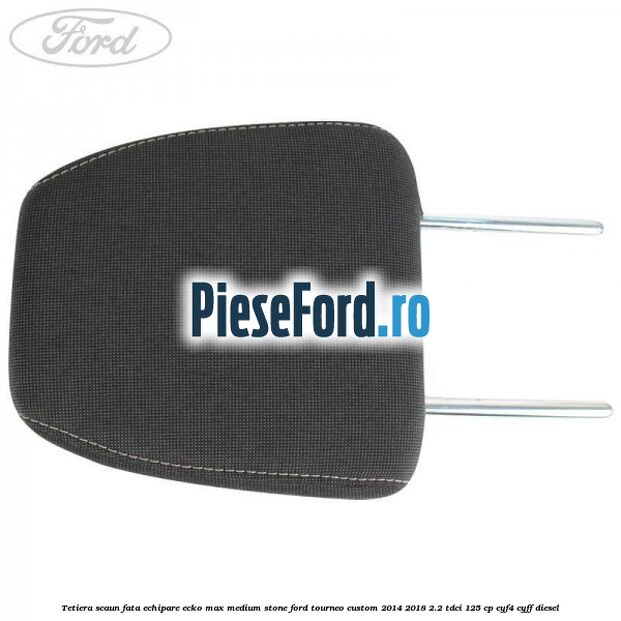 Tetiera scaun fata echipare ecko max medium stone Ford Tourneo Custom 2014-2018 2.2 TDCi 125 cp Tetiera scaun fata echipare ecko max medium stone Ford Tourneo Custom 2014-2018 2.2 TDCi 125 cp CYF4, CYFF diesel