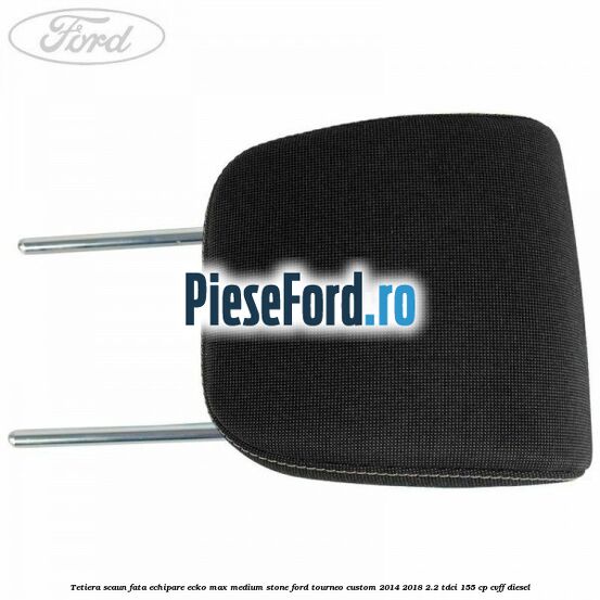 Tetiera scaun fata echipare ecko max medium stone Ford Tourneo Custom 2014-2018 2.2 TDCi 155 cp CVFF diesel