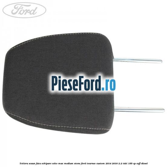 Tetiera scaun fata echipare ecko max medium stone Ford Tourneo Custom 2014-2018 2.2 TDCi 155 cp CVFF diesel