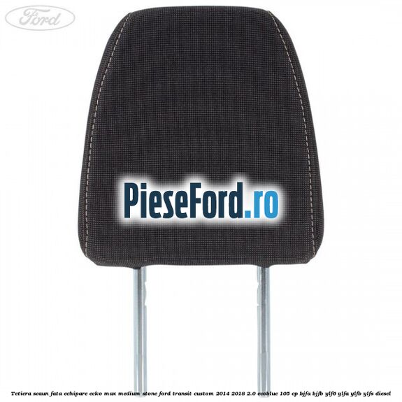 Tetiera scaun fata echipare ecko max medium stone Ford Transit Custom 2014-2018 2.0 EcoBlue 105 cp BJFA, BJFB, YLF6, YLFA, YLFB, YLFS diesel