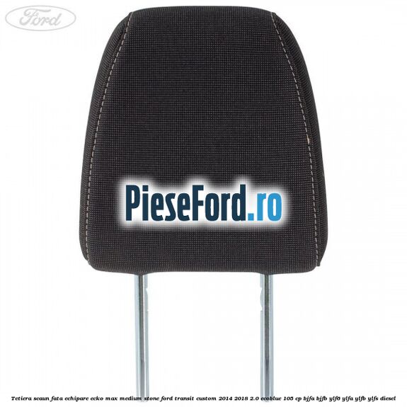 Tetiera scaun fata echipare ecko max medium stone Ford Transit Custom 2014-2018 2.0 EcoBlue 105 cp BJFA, BJFB, YLF6, YLFA, YLFB, YLFS diesel