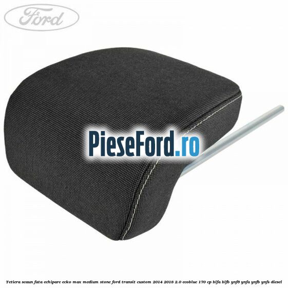 Tetiera scaun fata echipare ecko max medium stone Ford Transit Custom 2014-2018 2.0 EcoBlue 170 cp Tetiera scaun fata echipare ecko max medium stone Ford Transit Custom 2014-2018 2.0 EcoBlue 170 cp BLFA, BLFB, YNF6, YNFA, YNFB, YNFS diesel