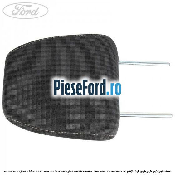 Tetiera scaun fata echipare ecko max medium stone Ford Transit Custom 2014-2018 2.0 EcoBlue 170 cp Tetiera scaun fata echipare ecko max medium stone Ford Transit Custom 2014-2018 2.0 EcoBlue 170 cp BLFA, BLFB, YNF6, YNFA, YNFB, YNFS diesel