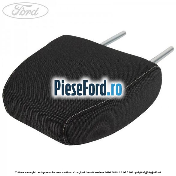 Tetiera scaun fata echipare ecko max medium stone Ford Transit Custom 2014-2018 2.2 TDCi 100 cp DRF4, DRFF, DRFG diesel