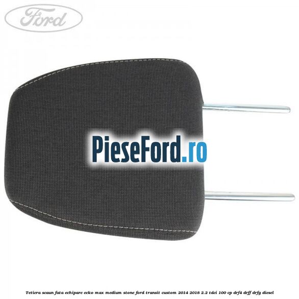 Tetiera scaun fata echipare ecko max medium stone Ford Transit Custom 2014-2018 2.2 TDCi 100 cp DRF4, DRFF, DRFG diesel