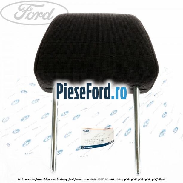 Tetiera scaun fata echipare ecrin ebony Ford Focus C-Max 2003-2007 1.6 TDCi 109 cp G8DA, G8DB, G8DD, G8DE, G8DF diesel