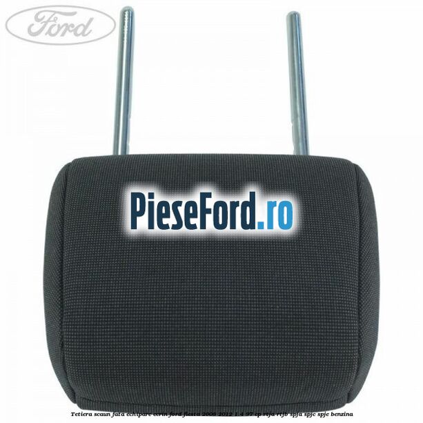 Tetiera scaun fata echipare ecrin Ford Fiesta 2008-2012 1.4 97 cp RTJA, RTJB, SPJA, SPJC, SPJE benzina