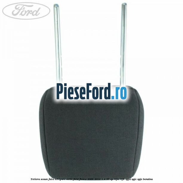 Tetiera scaun fata echipare ecrin Ford Fiesta 2008-2012 1.4 97 cp RTJA, RTJB, SPJA, SPJC, SPJE benzina