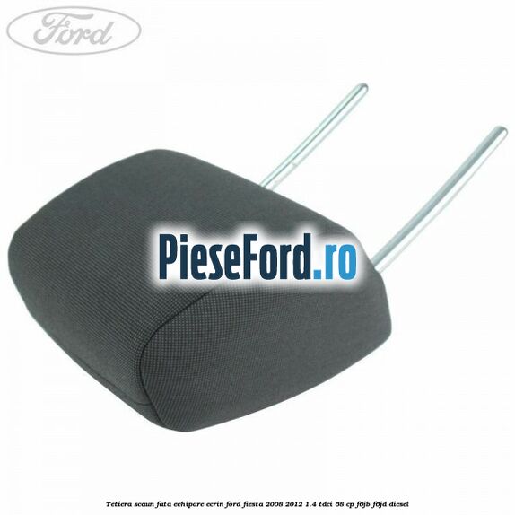 Tetiera scaun fata echipare ecrin Ford Fiesta 2008-2012 1.4 TDCi 68 cp Tetiera scaun fata echipare ecrin Ford Fiesta 2008-2012 1.4 TDCi 68 cp F6JB, F6JD diesel