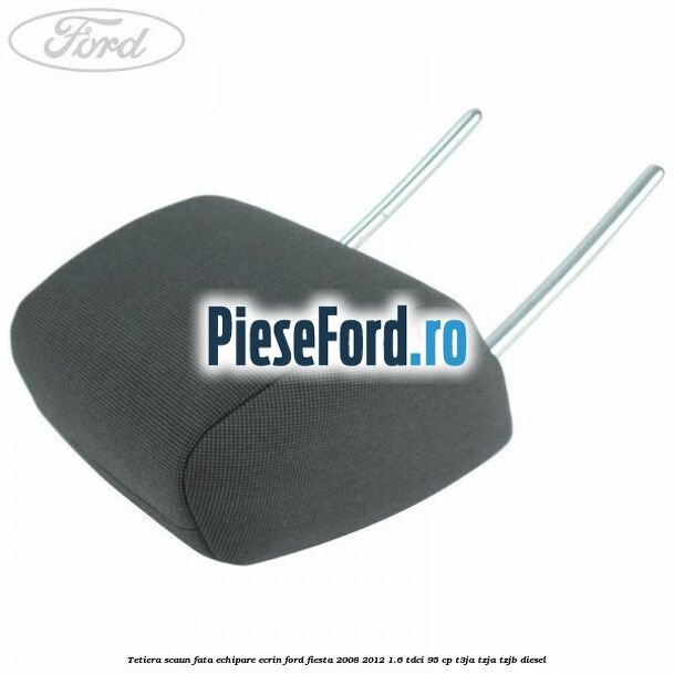 Tetiera scaun fata echipare ecrin Ford Fiesta 2008-2012 1.6 TDCi 95 cp Tetiera scaun fata echipare ecrin Ford Fiesta 2008-2012 1.6 TDCi 95 cp T3JA, TZJA, TZJB diesel
