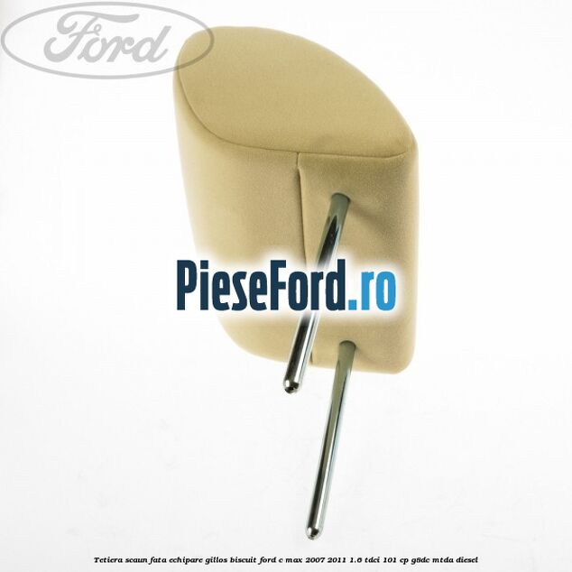 Tetiera scaun fata echipare gillos biscuit Ford C-Max 2007-2011 1.6 TDCi 101 cp Tetiera scaun fata echipare gillos biscuit Ford C-Max 2007-2011 1.6 TDCi 101 cp G8DC, MTDA diesel
