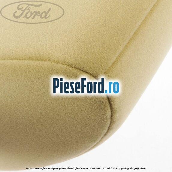 Tetiera scaun fata echipare gillos biscuit Ford C-Max 2007-2011 2.0 TDCi 133 cp Tetiera scaun fata echipare gillos biscuit Ford C-Max 2007-2011 2.0 TDCi 133 cp G6DC, G6DE, G6DF diesel