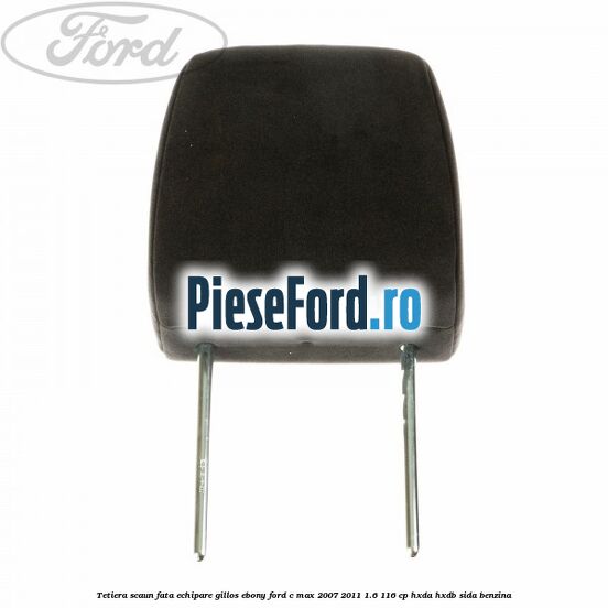Tetiera scaun fata echipare gillos ebony Ford C-Max 2007-2011 1.6 116 cp HXDA, HXDB, SIDA benzina