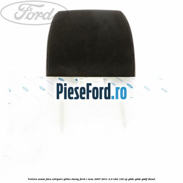 Tetiera scaun fata echipare gillos ebony Ford C-Max 2007-2011 2.0 TDCi 133 cp G6DC, G6DE, G6DF diesel