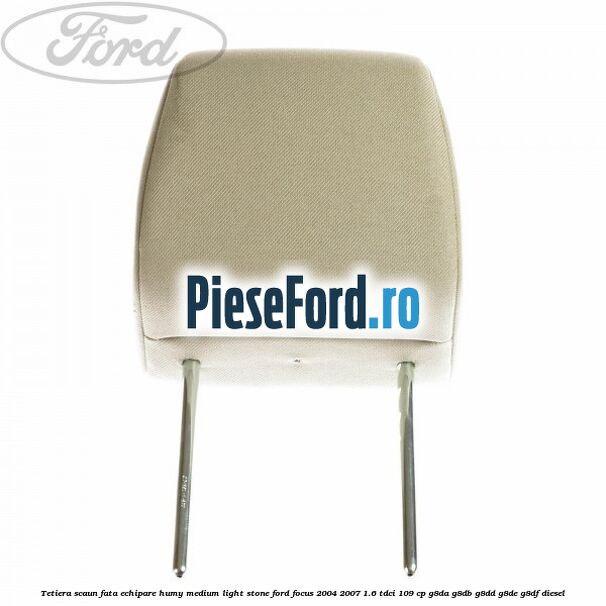 Tetiera scaun fata echipare humy medium light stone Ford Focus 2004-2007 1.6 TDCi 109 cp G8DA, G8DB, G8DD, G8DE, G8DF diesel