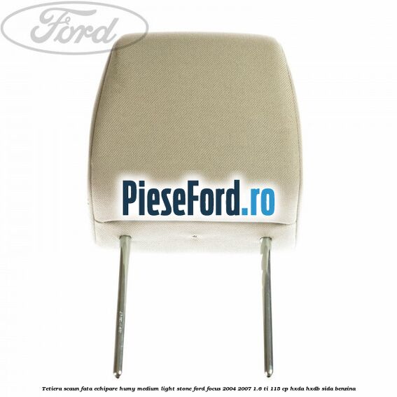 Tetiera scaun fata echipare humy medium light stone Ford Focus 2004-2007 1.6 Ti 115 cp HXDA, HXDB, SIDA benzina