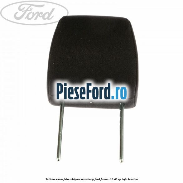 Tetiera scaun fata echipare iris ebony Ford Fusion 1.3 60 cp BAJA benzina
