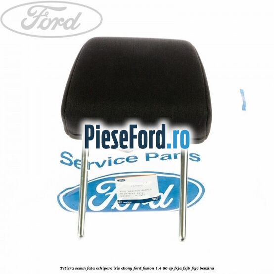 Tetiera scaun fata echipare iris ebony Ford Fusion 1.4 80 cp Tetiera scaun fata echipare iris ebony Ford Fusion 1.4 80 cp FXJA, FXJB, FXJC benzina