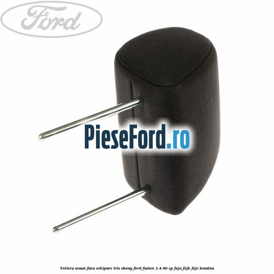 Tetiera scaun fata echipare iris ebony Ford Fusion 1.4 80 cp Tetiera scaun fata echipare iris ebony Ford Fusion 1.4 80 cp FXJA, FXJB, FXJC benzina