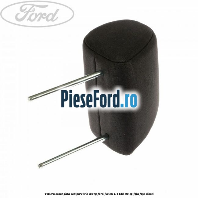 Tetiera scaun fata echipare iris ebony Ford Fusion 1.4 TDCi 68 cp F6JA, F6JB diesel
