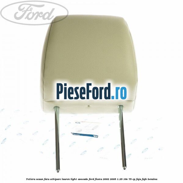 Tetiera scaun fata echipare lauren light avocado Ford Fiesta 2002-2005 1.25 16V 75 cp Tetiera scaun fata echipare lauren light avocado Ford Fiesta 2002-2005 1.25 16V 75 cp FUJA, FUJB benzina