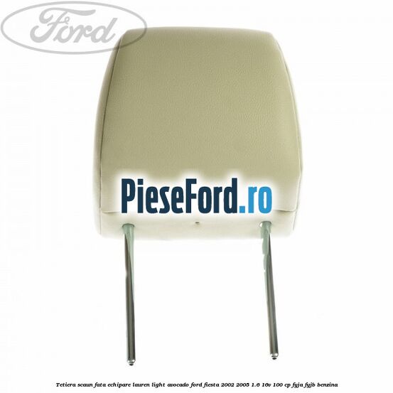 Tetiera scaun fata echipare lauren light avocado Ford Fiesta 2002-2005 1.6 16V 100 cp FYJA, FYJB benzina