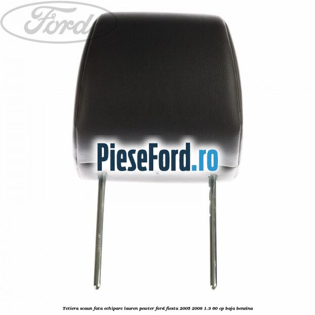 Tetiera scaun fata echipare lauren pewter Ford Fiesta 2005-2008 1.3 60 cp BAJA benzina
