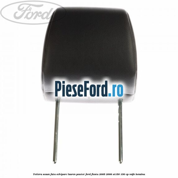 Tetiera scaun fata echipare lauren pewter Ford Fiesta 2005-2008 ST150 150 cp N4JB benzina