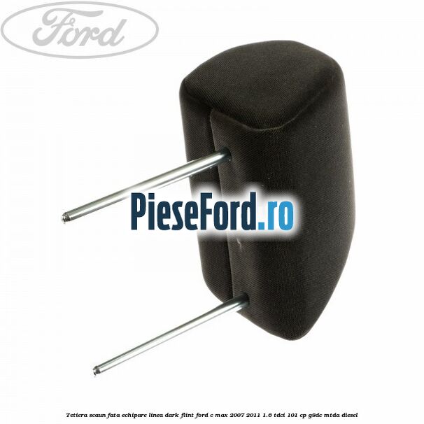 Tetiera scaun fata echipare linea dark flint Ford C-Max 2007-2011 1.6 TDCi 101 cp Tetiera scaun fata echipare linea dark flint Ford C-Max 2007-2011 1.6 TDCi 101 cp G8DC, MTDA diesel