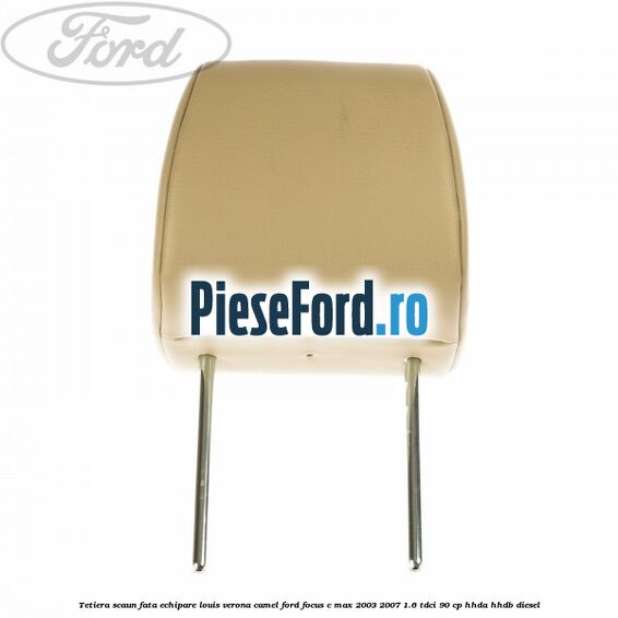 Tetiera scaun fata echipare louis verona camel Ford Focus C-Max 2003-2007 1.6 TDCi 90 cp HHDA, HHDB diesel