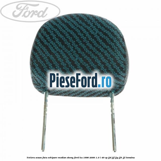 Tetiera scaun fata echipare median ebony Ford Ka 1996-2008 1.3 i 49 cp JJD, JJF, JJG, JJH, JJL benzina