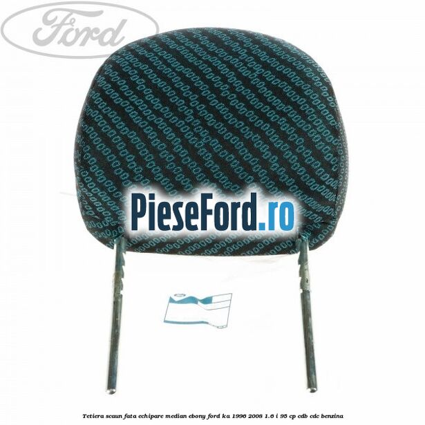 Tetiera scaun fata echipare median ebony Ford Ka 1996-2008 1.6 i 95 cp CDB, CDC benzina