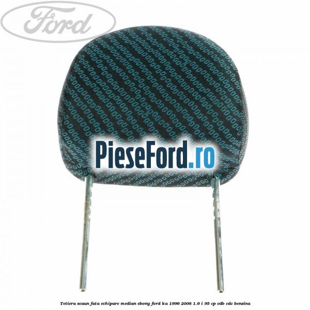 Tetiera scaun fata echipare median ebony Ford Ka 1996-2008 1.6 i 95 cp CDB, CDC benzina