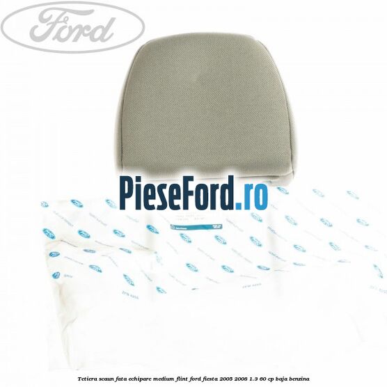Tetiera scaun fata echipare medium flint Ford Fiesta 2005-2008 1.3 60 cp BAJA benzina
