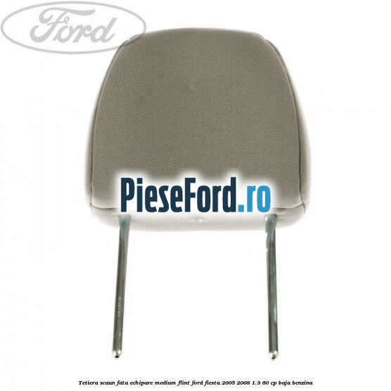 Tetiera scaun fata echipare medium flint Ford Fiesta 2005-2008 1.3 60 cp BAJA benzina