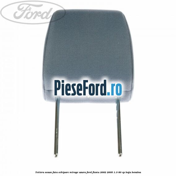 Tetiera scaun fata echipare mirage azura Ford Fiesta 2002-2005 1.3 60 cp BAJA benzina