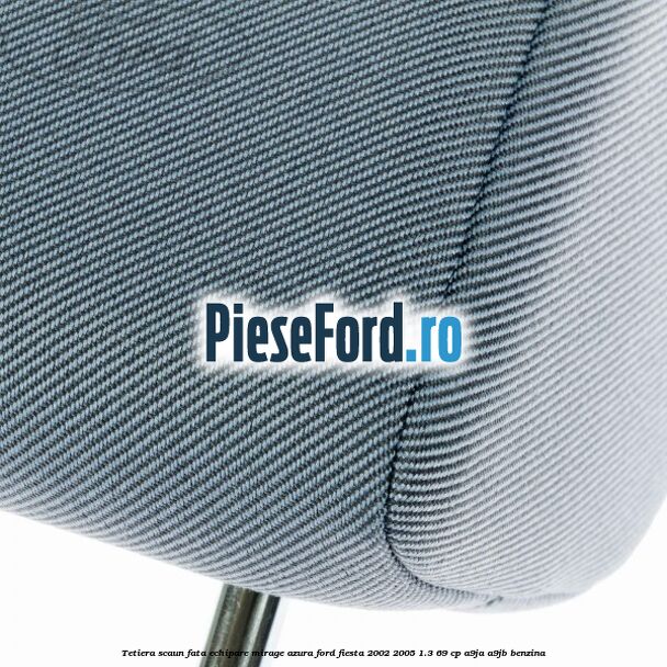 Tetiera scaun fata echipare mirage azura Ford Fiesta 2002-2005 1.3 69 cp Tetiera scaun fata echipare mirage azura Ford Fiesta 2002-2005 1.3 69 cp A9JA, A9JB benzina