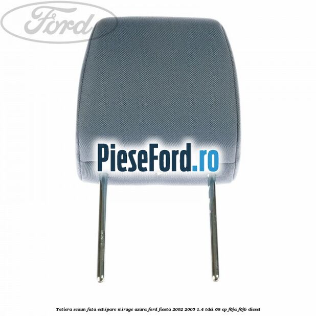 Tetiera scaun fata echipare mirage azura Ford Fiesta 2002-2005 1.4 TDCi 68 cp F6JA, F6JB diesel