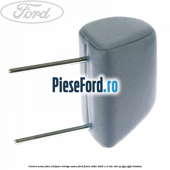 Tetiera scaun fata echipare mirage azura Ford Fiesta 2002-2005 1.6 16V 100 cp FYJA, FYJB benzina