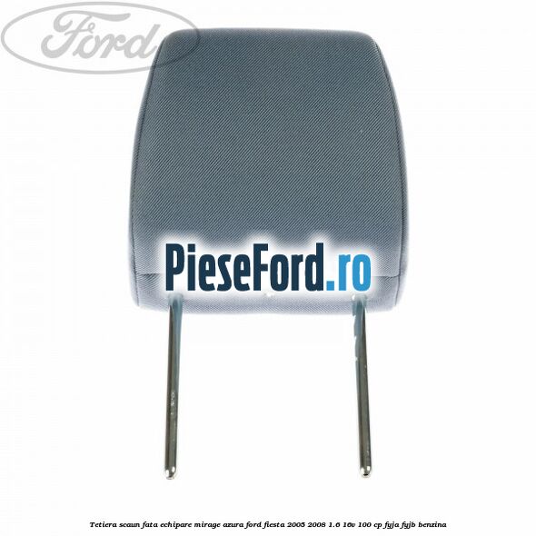 Tetiera scaun fata echipare mirage azura Ford Fiesta 2005-2008 1.6 16V 100 cp FYJA, FYJB benzina
