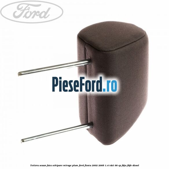 Tetiera scaun fata echipare mirage plum Ford Fiesta 2002-2005 1.4 TDCi 68 cp F6JA, F6JB diesel