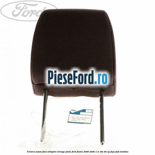 Tetiera scaun fata echipare mirage plum Ford Fiesta 2005-2008 1.4 16V 80 cp Tetiera scaun fata echipare mirage plum Ford Fiesta 2005-2008 1.4 16V 80 cp FXJA, FXJB benzina