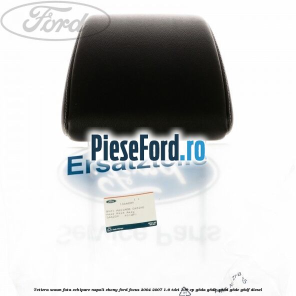 Tetiera scaun fata echipare napoli ebony Ford Focus 2004-2007 1.6 TDCi 109 cp G8DA, G8DB, G8DD, G8DE, G8DF diesel